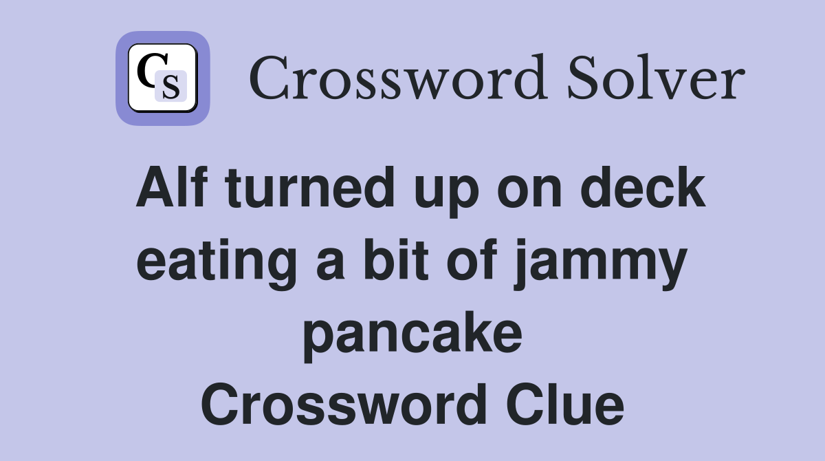 Alf turned up on deck eating a bit of jammy pancake Crossword Clue